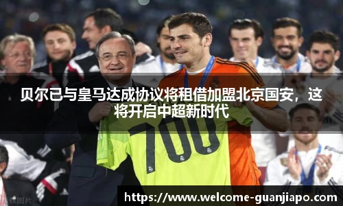 贝尔已与皇马达成协议将租借加盟北京国安，这将开启中超新时代