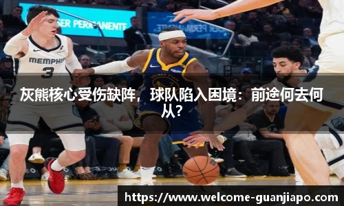 灰熊核心受伤缺阵，球队陷入困境：前途何去何从？