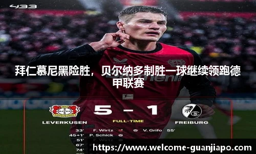 拜仁慕尼黑险胜，贝尔纳多制胜一球继续领跑德甲联赛