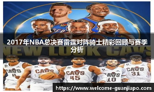 2017年NBA总决赛雷霆对阵骑士精彩回顾与赛季分析