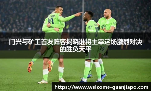 门兴与矿工首发阵容揭晓谁将主宰这场激烈对决的胜负天平