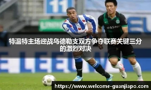 特温特主场迎战乌德勒支双方争夺联赛关键三分的激烈对决