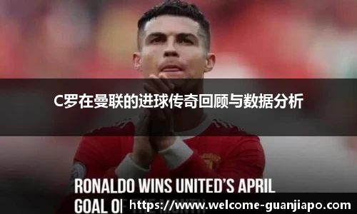 C罗在曼联的进球传奇回顾与数据分析
