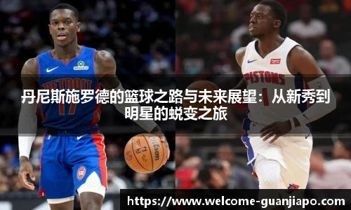 丹尼斯施罗德的篮球之路与未来展望：从新秀到明星的蜕变之旅