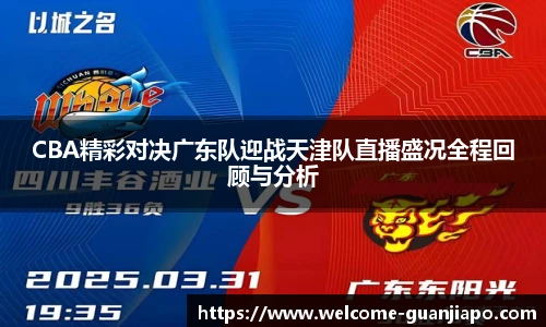 CBA精彩对决广东队迎战天津队直播盛况全程回顾与分析