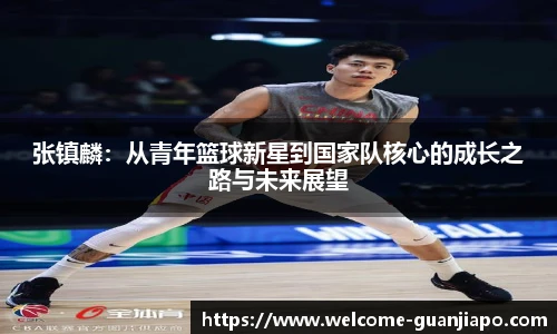 张镇麟：从青年篮球新星到国家队核心的成长之路与未来展望