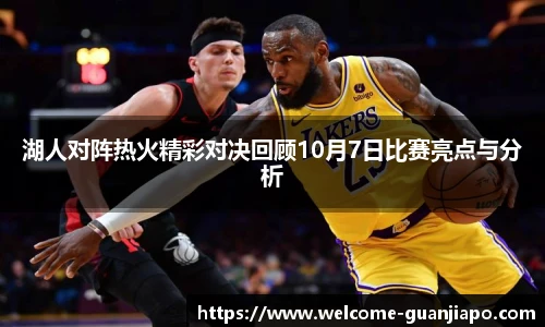 湖人对阵热火精彩对决回顾10月7日比赛亮点与分析
