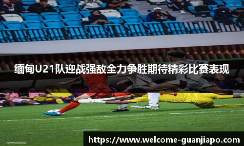 缅甸U21队迎战强敌全力争胜期待精彩比赛表现